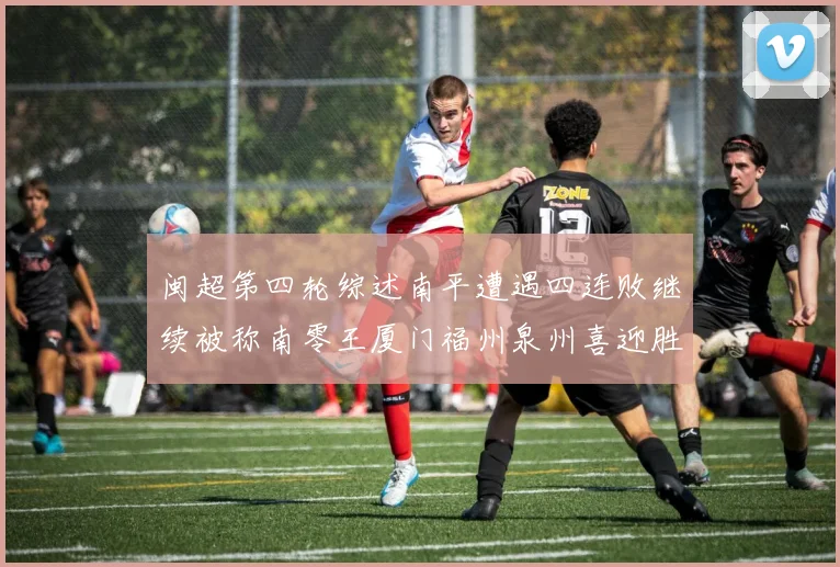 闽超第四轮综述南平遭遇四连败继续被称南零王厦门福州泉州喜迎胜利