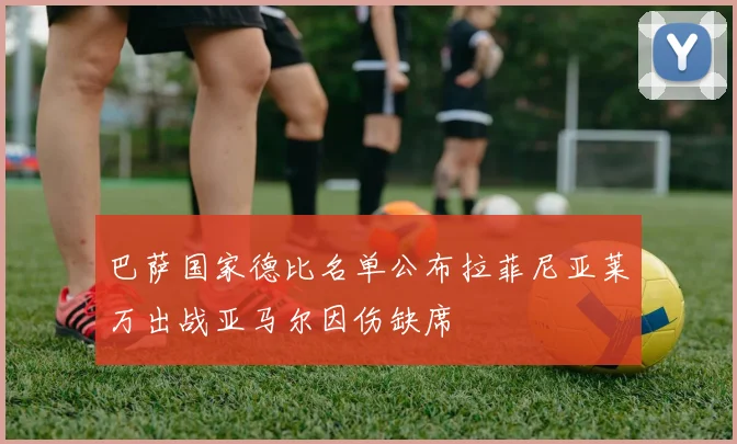 巴萨国家德比名单公布拉菲尼亚莱万出战亚马尔因伤缺席
