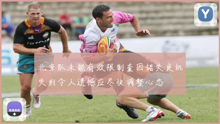 北京队未能有效限制奎因错失良机失利令人遗憾应尽快调整心态