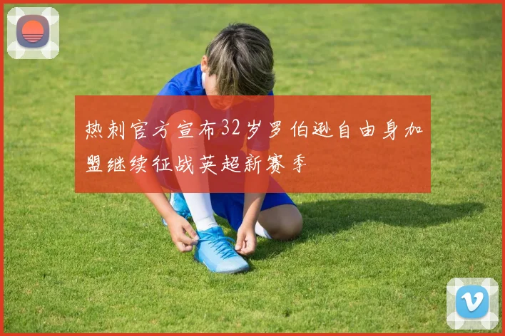 热刺官方宣布32岁罗伯逊自由身加盟继续征战英超新赛季