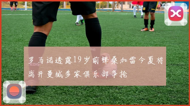 罗马诺透露19岁前锋桑加雷今夏将离开曼城多家俱乐部争抢